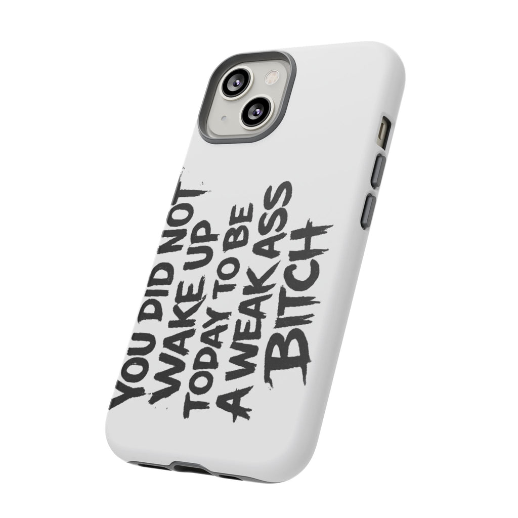 Phone Case — "You Did Not Wake Up Today to Be a Weakass Bitch" Bold Typography